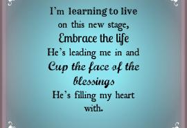 Learning to live, embracing life, cupping the face of all His blessings!