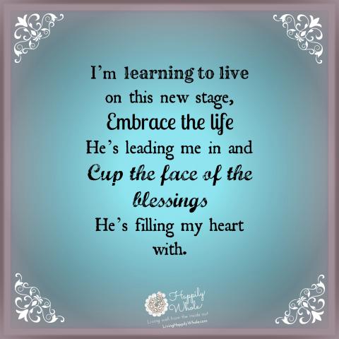 Learning to live, embracing life, cupping the face of all His blessings!