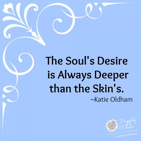 The Soul's Desire is Always Deeper than the Skin's. Make your resolutions into soul-revolutions...