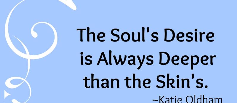 The Soul's Desire is Always Deeper than the Skin's. Make your resolutions into soul-revolutions...